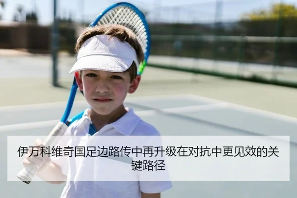 伊万科维奇国足边路传中再升级在对抗中更见效的关键路径